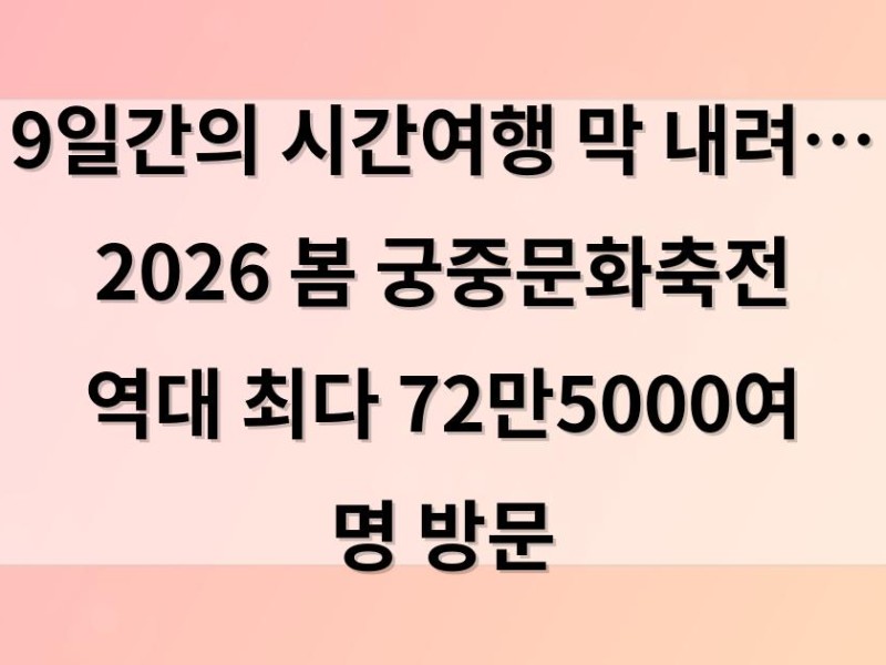 9일간의 시간여행 막 내려… 2026 봄 궁중문화축전 역대 최다 72만5000여 명 방문